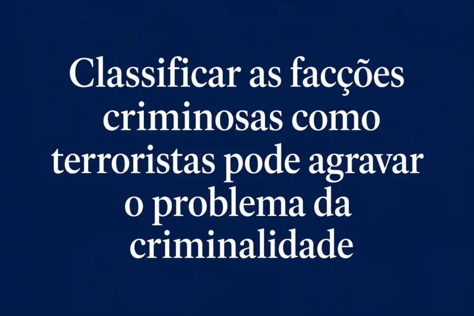 Imagem com fundo azul marinho e frase em destaque: classificar facções criminosas como terroristas pode agravar o problema da criminalidade.